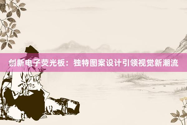 创新电子荧光板：独特图案设计引领视觉新潮流