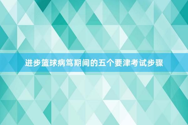 进步篮球病笃期间的五个要津考试步骤